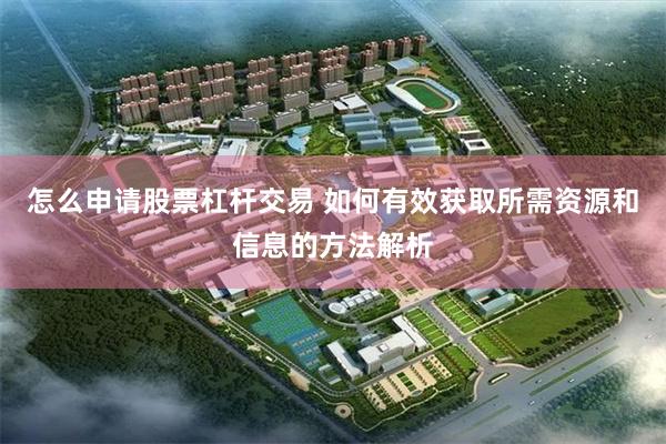 怎么申请股票杠杆交易 如何有效获取所需资源和信息的方法解析