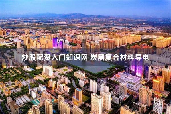 炒股配资入门知识网 炭黑复合材料导电