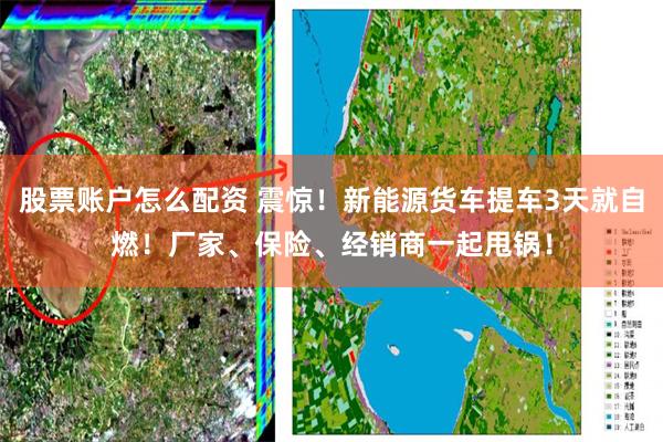 股票账户怎么配资 震惊！新能源货车提车3天就自燃！厂家、保险、经销商一起甩锅！