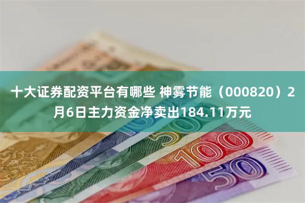 十大证券配资平台有哪些 神雾节能（000820）2月6日主力资金净卖出184.11万元