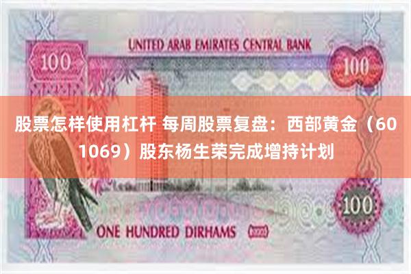 股票怎样使用杠杆 每周股票复盘：西部黄金（601069）股东杨生荣完成增持计划