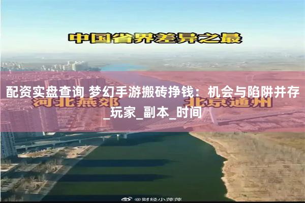 配资实盘查询 梦幻手游搬砖挣钱：机会与陷阱并存_玩家_副本_时间