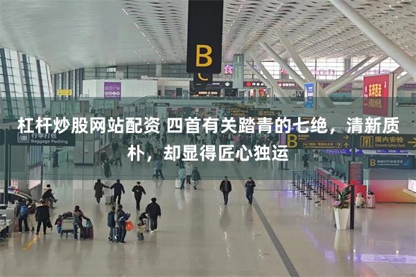 杠杆炒股网站配资 四首有关踏青的七绝，清新质朴，却显得匠心独运