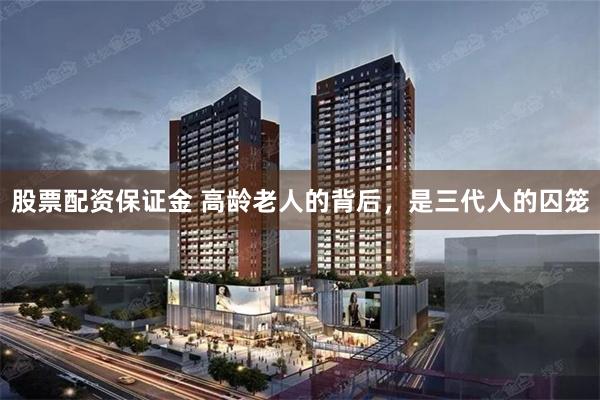 股票配资保证金 高龄老人的背后，是三代人的囚笼