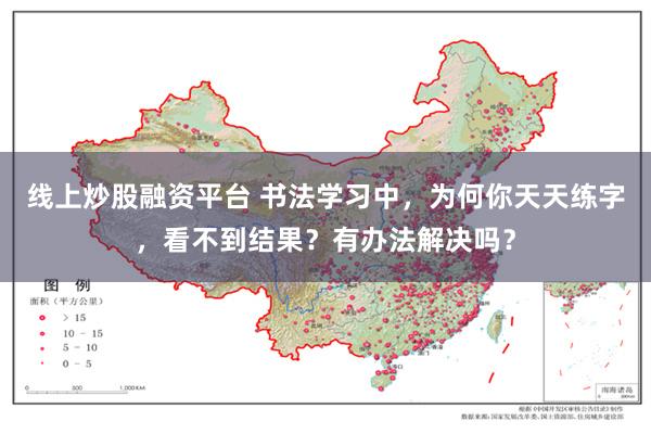 线上炒股融资平台 书法学习中，为何你天天练字，看不到结果？有办法解决吗？