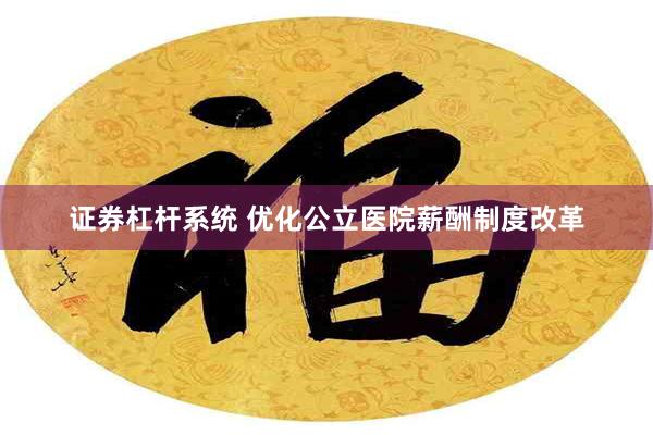 证券杠杆系统 优化公立医院薪酬制度改革