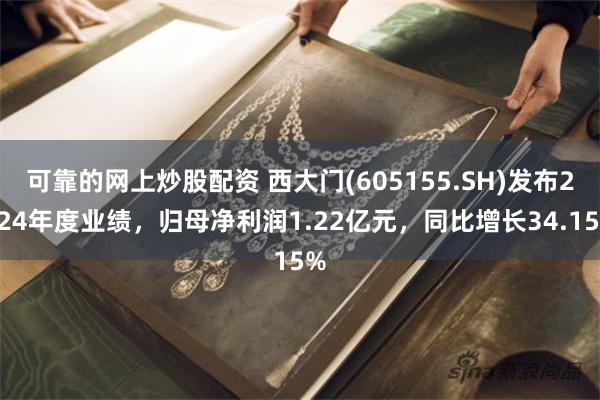 可靠的网上炒股配资 西大门(605155.SH)发布2024年度业绩，归母净利润1.22亿元，同比增