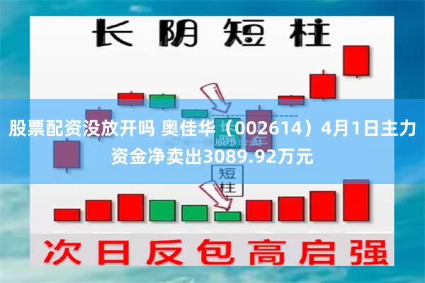 股票配资没放开吗 奥佳华（002614）4月1日主力资金净卖出3089.92万元