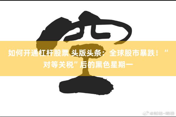 如何开通杠杆股票 头版头条：全球股市暴跌！“对等关税”后的黑色星期一