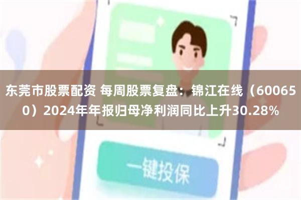 东莞市股票配资 每周股票复盘：锦江在线（600650）2024年年报归母净利润同比上升30.28%