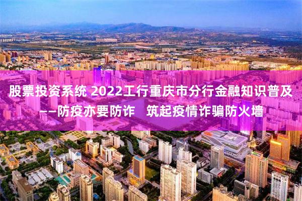 股票投资系统 2022工行重庆市分行金融知识普及——防疫亦要防诈   筑起疫情诈骗防火墙