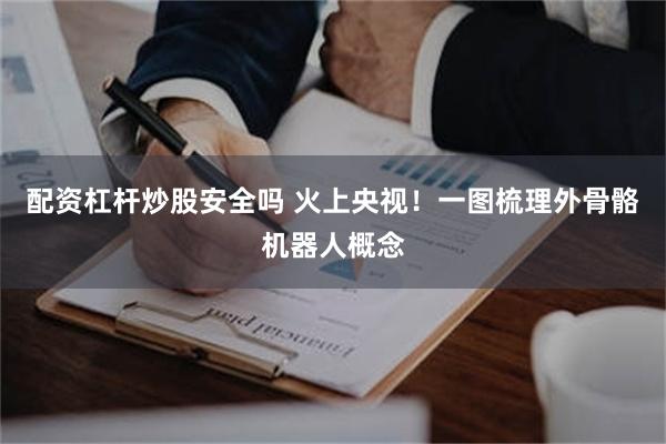 配资杠杆炒股安全吗 火上央视！一图梳理外骨骼机器人概念