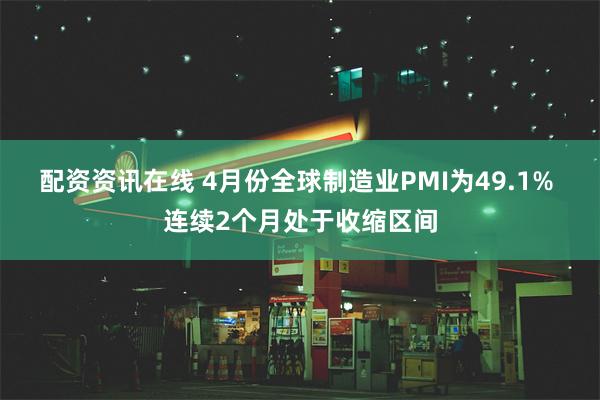 配资资讯在线 4月份全球制造业PMI为49.1% 连续2个月处于收缩区间