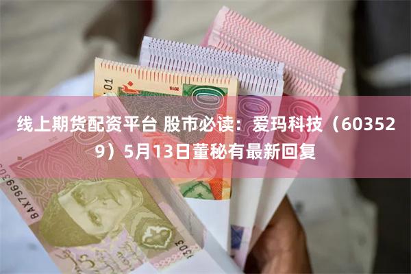 线上期货配资平台 股市必读：爱玛科技（603529）5月13日董秘有最新回复