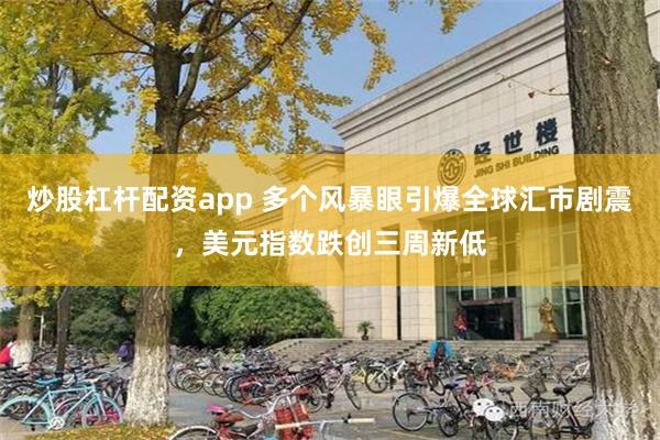 炒股杠杆配资app 多个风暴眼引爆全球汇市剧震，美元指数跌创三周新低
