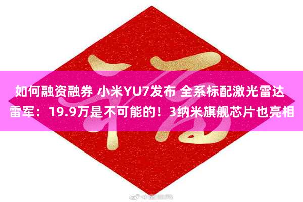 如何融资融券 小米YU7发布 全系标配激光雷达 雷军：19.9万是不可能的！3纳米旗舰芯片也亮相