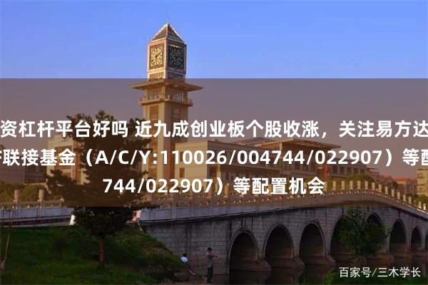 配资杠杆平台好吗 近九成创业板个股收涨，关注易方达创业板ETF联接基金（A/C/Y:110026/0