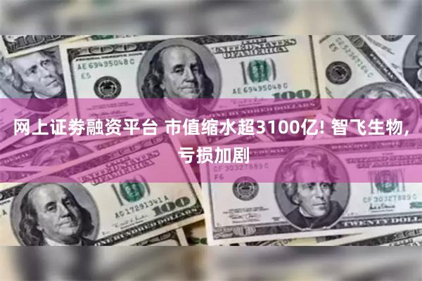 网上证劵融资平台 市值缩水超3100亿! 智飞生物, 亏损加剧