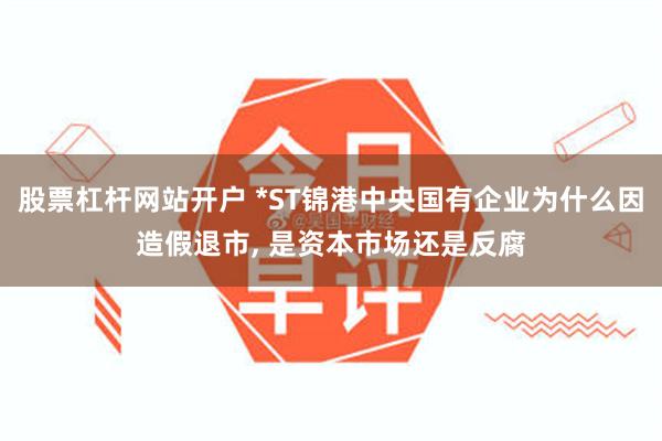股票杠杆网站开户 *ST锦港中央国有企业为什么因造假退市, 是资本市场还是反腐