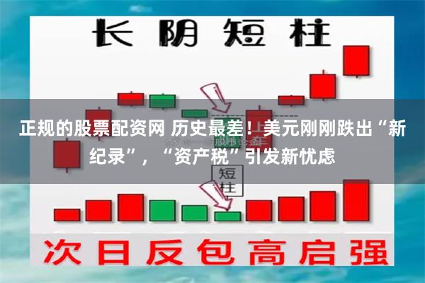 正规的股票配资网 历史最差！美元刚刚跌出“新纪录”，“资产税”引发新忧虑
