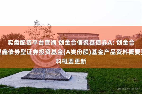 实盘配资平台查询 创金合信聚鑫债券A: 创金合信聚鑫债券型证券投资基金(A类份额)基金产品资料概要更
