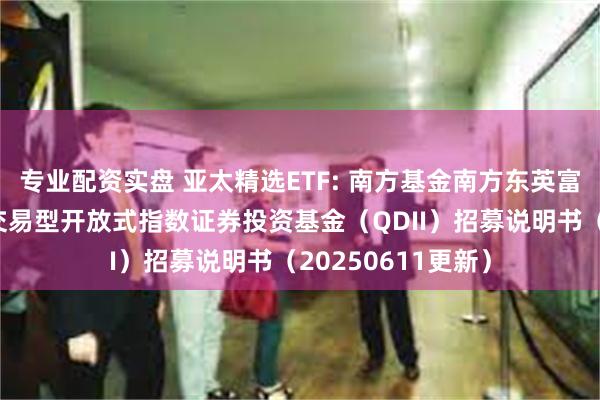 专业配资实盘 亚太精选ETF: 南方基金南方东英富时亚太低碳精选交易型开放式指数证券投资基金（QDI
