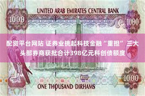 配资平台网站 证券业挑起科技金融“重担” 三大头部券商获批合计398亿元科创债额度