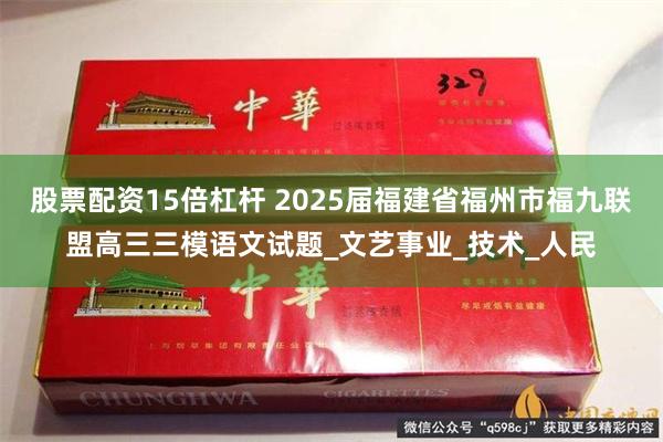 股票配资15倍杠杆 2025届福建省福州市福九联盟高三三模语文试题_文艺事业_技术_人民