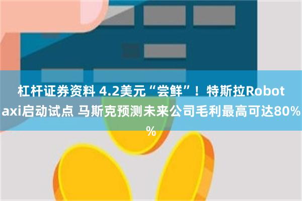 杠杆证券资料 4.2美元“尝鲜”！特斯拉Robotaxi启动试点 马斯克预测未来公司毛利最高可达80%