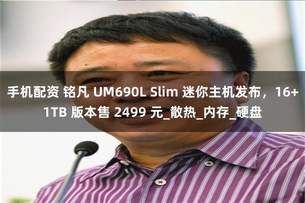 手机配资 铭凡 UM690L Slim 迷你主机发布，16+1TB 版本售 2499 元_散热_内存_硬盘