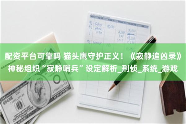 配资平台可靠吗 猫头鹰守护正义！《寂静追凶录》神秘组织“寂静哨兵”设定解析_刑侦_系统_游戏