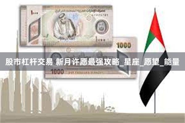 股市杠杆交易 新月许愿最强攻略_星座_愿望_能量